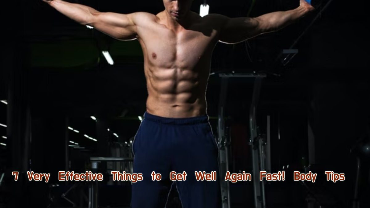 Your Body Tips 7 Very Effective Things to Get Well Again Fast!