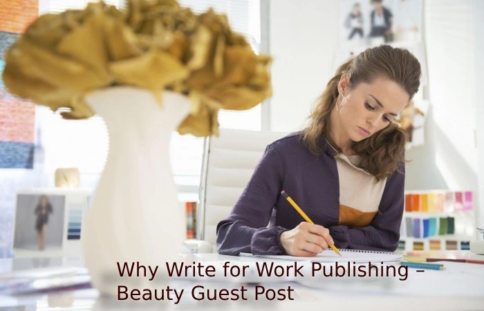 Why Write for Work Publishing – Beauty Guest Post